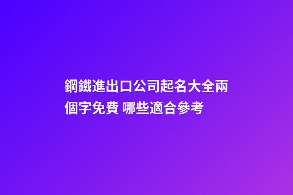 鋼鐵進出口公司起名大全兩個字免費 哪些適合參考-第1張-公司起名-玄機派